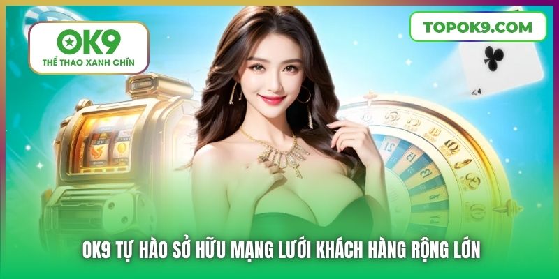 OK9 tự hào sở hữu mạng lưới khách hàng rộng lớn